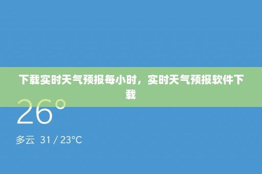 下载实时天气预报每小时，实时天气预报软件下载