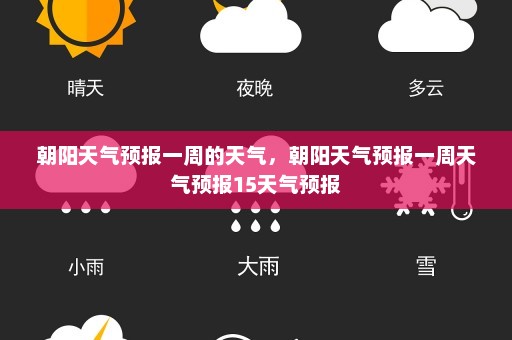 朝阳天气预报一周的天气	，朝阳天气预报一周天气预报15天气预报