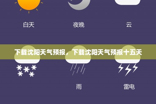 下载沈阳天气预报，下载沈阳天气预报十五天