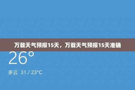 万载天气预报15天，万载天气预报15天准确