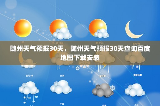 随州天气预报30天	，随州天气预报30天查询百度地图下载安装