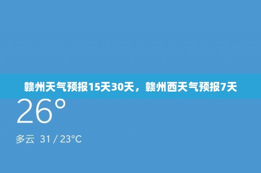 赣州天气预报15天30天，赣州西天气预报7天