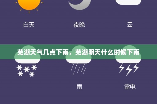 芜湖天气几点下雨，芜湖明天什么时候下雨