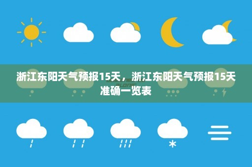 浙江东阳天气预报15天，浙江东阳天气预报15天准确一览表