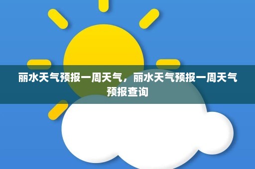 丽水天气预报一周天气，丽水天气预报一周天气预报查询