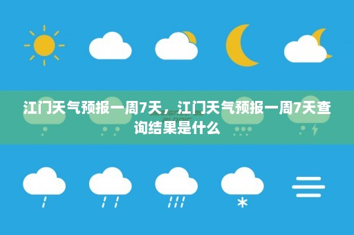 江门天气预报一周7天	，江门天气预报一周7天查询结果是什么