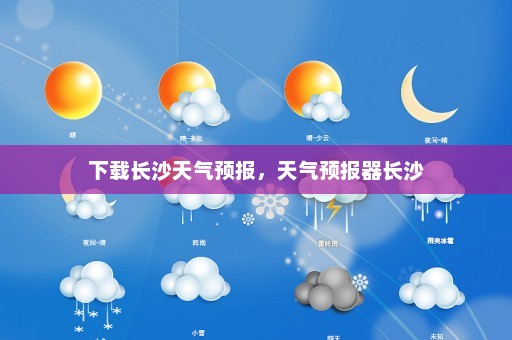 下载长沙天气预报，天气预报器长沙