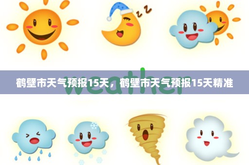 鹤壁市天气预报15天，鹤壁市天气预报15天精准