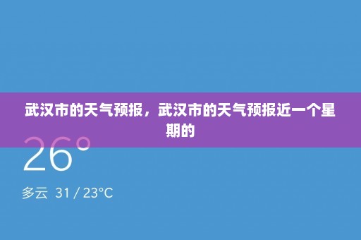 武汉市的天气预报，武汉市的天气预报近一个星期的