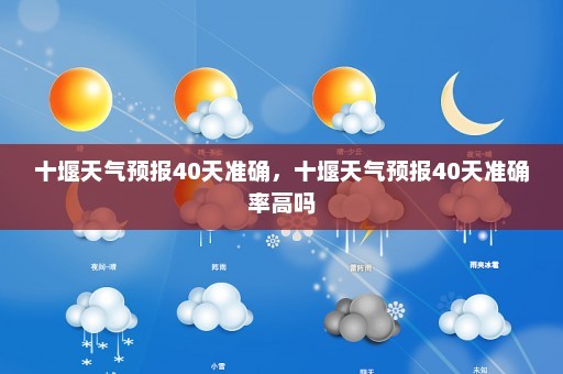 十堰天气预报40天准确，十堰天气预报40天准确率高吗