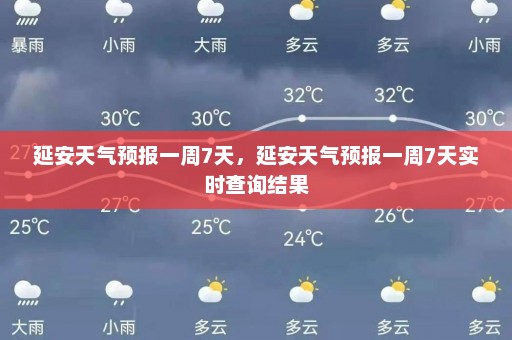 延安天气预报一周7天，延安天气预报一周7天实时查询结果