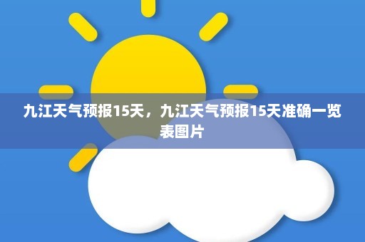 九江天气预报15天，九江天气预报15天准确一览表图片