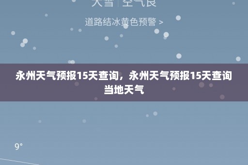 永州天气预报15天查询，永州天气预报15天查询当地天气