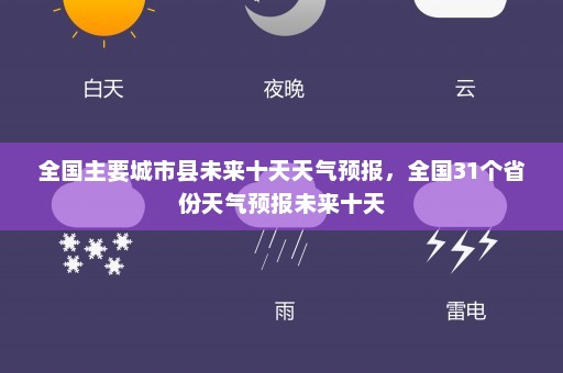 全国主要城市县未来十天天气预报，全国31个省份天气预报未来十天