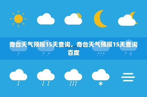 奇台天气预报15天查询	，奇台天气预报15天查询百度