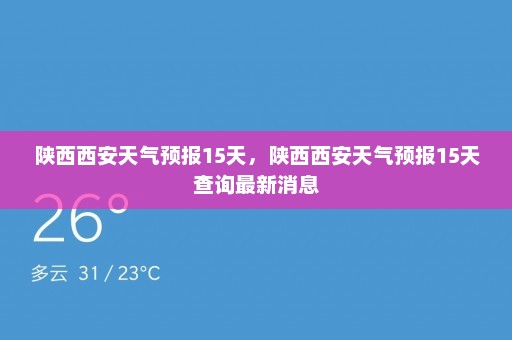 陕西西安天气预报15天	，陕西西安天气预报15天查询最新消息