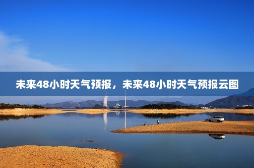 未来48小时天气预报，未来48小时天气预报云图