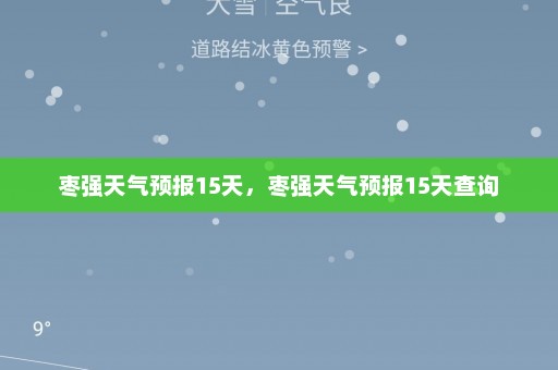 枣强天气预报15天	，枣强天气预报15天查询