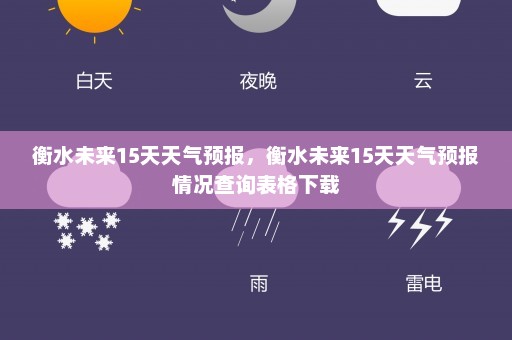 衡水未来15天天气预报，衡水未来15天天气预报情况查询表格下载