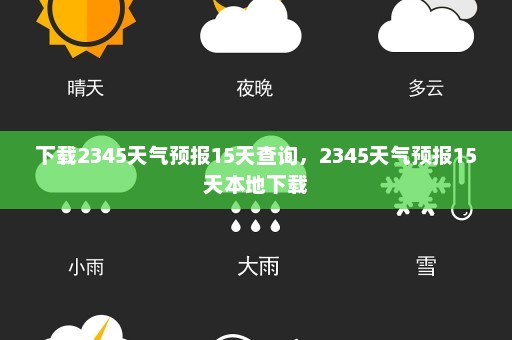 下载2345天气预报15天查询，2345天气预报15天本地下载