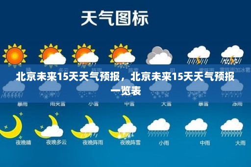 北京未来15天天气预报	，北京未来15天天气预报一览表