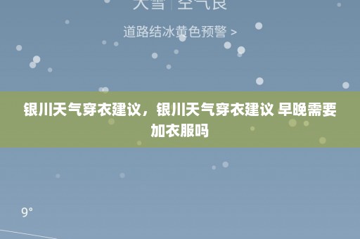 银川天气穿衣建议	，银川天气穿衣建议 早晚需要加衣服吗