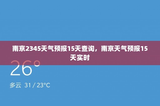 南京2345天气预报15天查询，南京天气预报15天实时