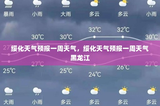 绥化天气预报一周天气	，绥化天气预报一周天气黑龙江