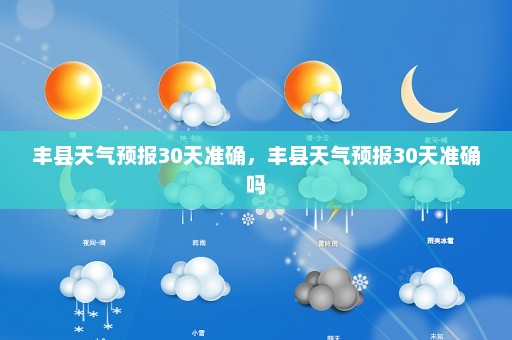 丰县天气预报30天准确，丰县天气预报30天准确吗