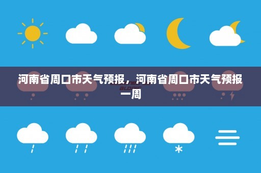 河南省周口市天气预报，河南省周口市天气预报一周