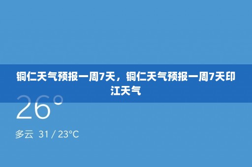 铜仁天气预报一周7天，铜仁天气预报一周7天印江天气