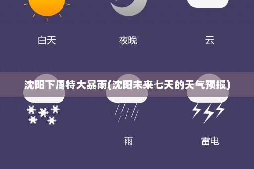 沈阳下周特大暴雨(沈阳未来七天的天气预报)